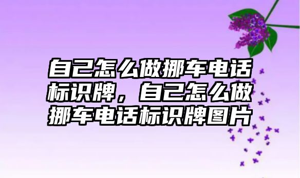 自己怎么做挪車電話標(biāo)識牌，自己怎么做挪車電話標(biāo)識牌圖片