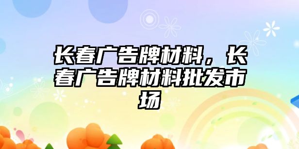 長春廣告牌材料，長春廣告牌材料批發(fā)市場