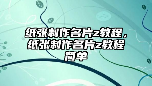 紙張制作名片z教程，紙張制作名片z教程簡單