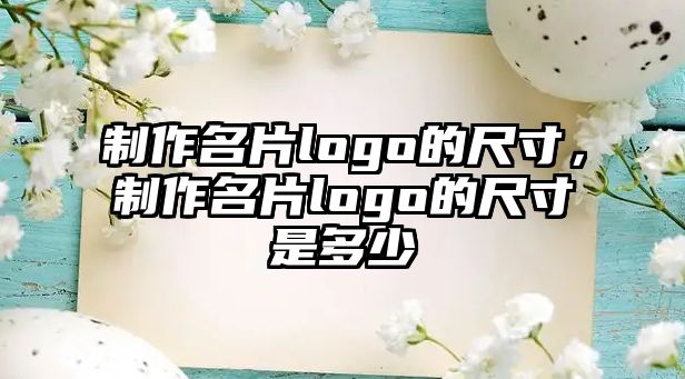 制作名片logo的尺寸，制作名片logo的尺寸是多少