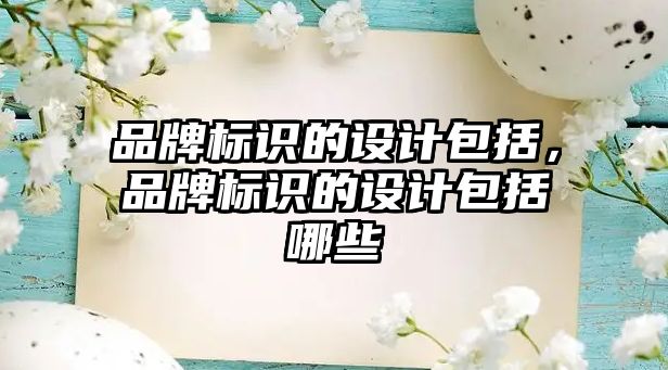 品牌標(biāo)識的設(shè)計(jì)包括，品牌標(biāo)識的設(shè)計(jì)包括哪些