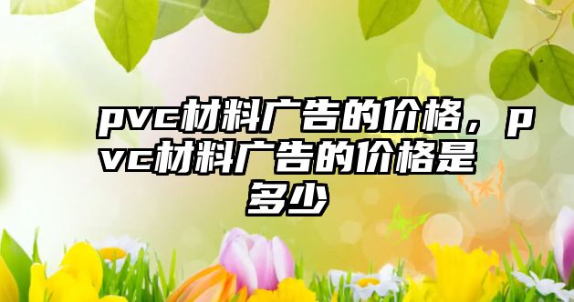 pvc材料廣告的價格，pvc材料廣告的價格是多少