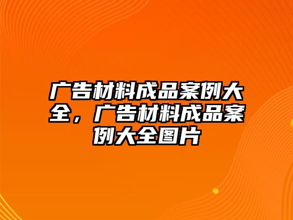 廣告材料成品案例大全，廣告材料成品案例大全圖片