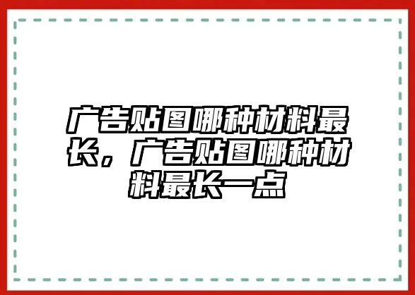 廣告貼圖哪種材料最長，廣告貼圖哪種材料最長一點(diǎn)