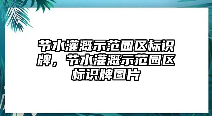 節(jié)水灌溉示范園區(qū)標(biāo)識牌，節(jié)水灌溉示范園區(qū)標(biāo)識牌圖片