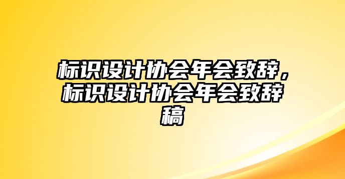 標(biāo)識(shí)設(shè)計(jì)協(xié)會(huì)年會(huì)致辭，標(biāo)識(shí)設(shè)計(jì)協(xié)會(huì)年會(huì)致辭稿