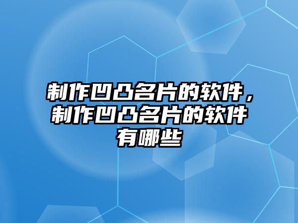 制作凹凸名片的軟件，制作凹凸名片的軟件有哪些