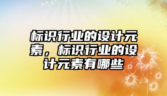 標識行業(yè)的設計元素，標識行業(yè)的設計元素有哪些