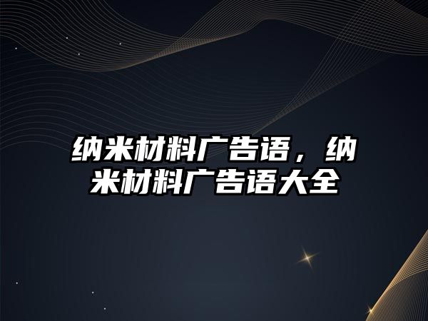 納米材料廣告語，納米材料廣告語大全