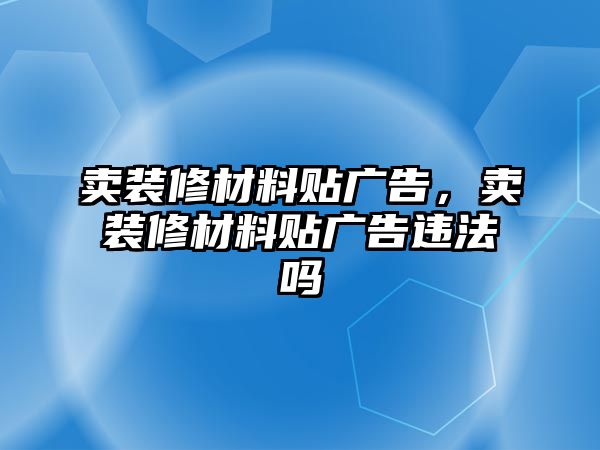 賣裝修材料貼廣告，賣裝修材料貼廣告違法嗎