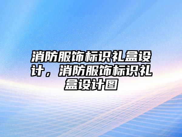 消防服飾標識禮盒設計，消防服飾標識禮盒設計圖