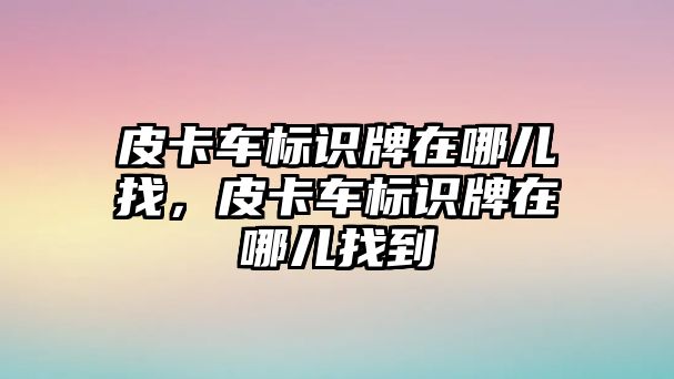 皮卡車標(biāo)識牌在哪兒找，皮卡車標(biāo)識牌在哪兒找到