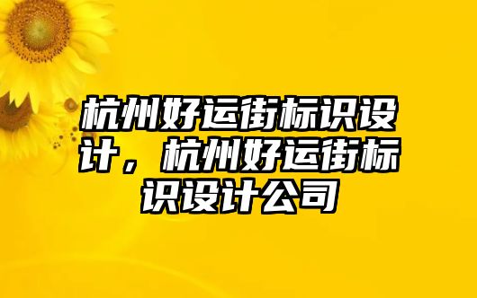 杭州好運(yùn)街標(biāo)識(shí)設(shè)計(jì)，杭州好運(yùn)街標(biāo)識(shí)設(shè)計(jì)公司