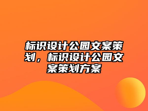 標(biāo)識設(shè)計公園文案策劃，標(biāo)識設(shè)計公園文案策劃方案