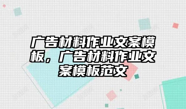 廣告材料作業(yè)文案模板，廣告材料作業(yè)文案模板范文