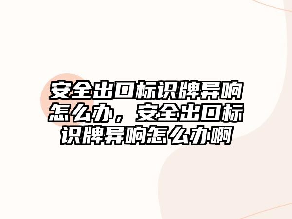 安全出口標(biāo)識牌異響怎么辦，安全出口標(biāo)識牌異響怎么辦啊