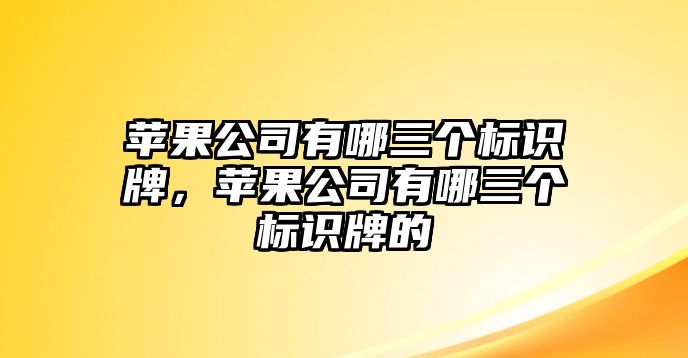 蘋果公司有哪三個(gè)標(biāo)識牌，蘋果公司有哪三個(gè)標(biāo)識牌的