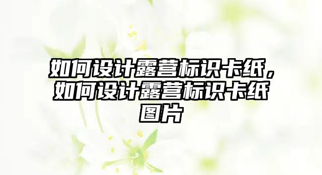 如何設(shè)計露營標(biāo)識卡紙，如何設(shè)計露營標(biāo)識卡紙圖片