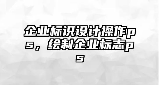 企業(yè)標(biāo)識設(shè)計操作ps，繪制企業(yè)標(biāo)志ps