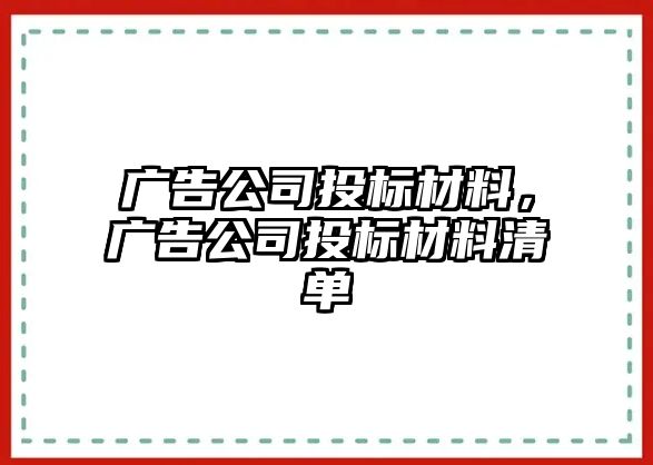 廣告公司投標(biāo)材料，廣告公司投標(biāo)材料清單