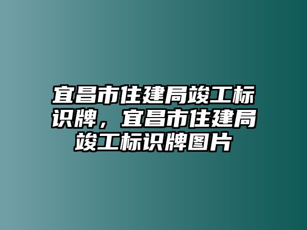 宜昌市住建局竣工標(biāo)識(shí)牌，宜昌市住建局竣工標(biāo)識(shí)牌圖片