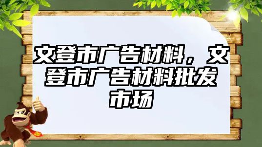 文登市廣告材料，文登市廣告材料批發(fā)市場(chǎng)