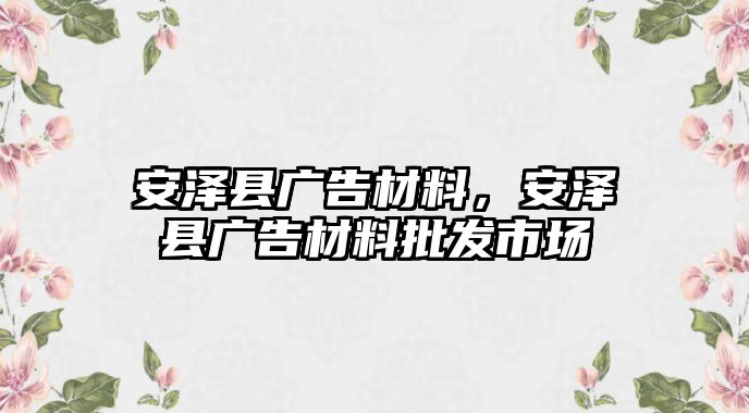 安澤縣廣告材料，安澤縣廣告材料批發(fā)市場