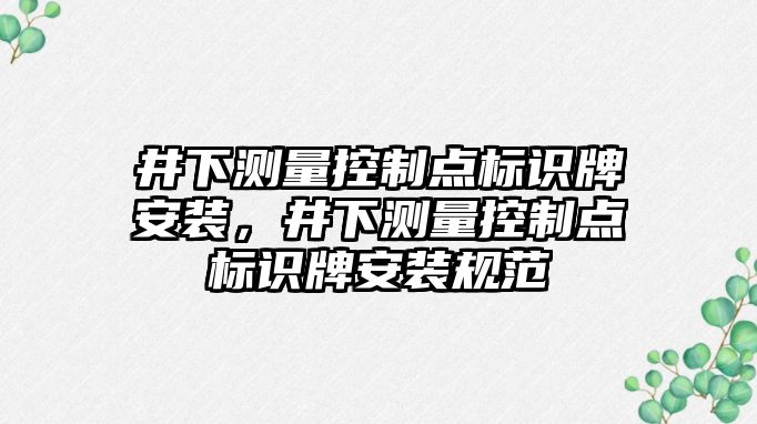 井下測量控制點標識牌安裝，井下測量控制點標識牌安裝規(guī)范