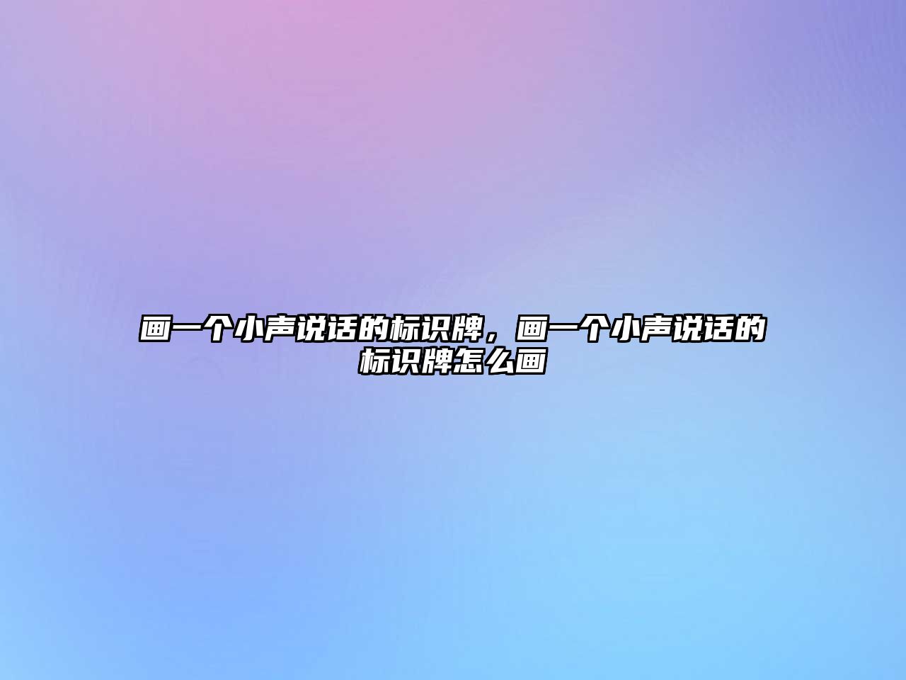 畫一個(gè)小聲說話的標(biāo)識牌，畫一個(gè)小聲說話的標(biāo)識牌怎么畫