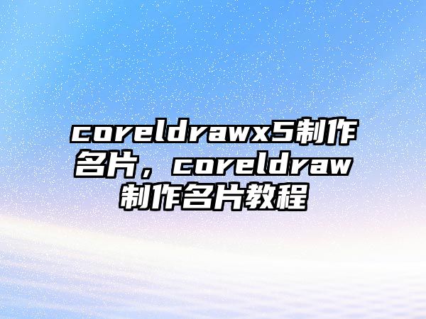 coreldrawx5制作名片，coreldraw制作名片教程