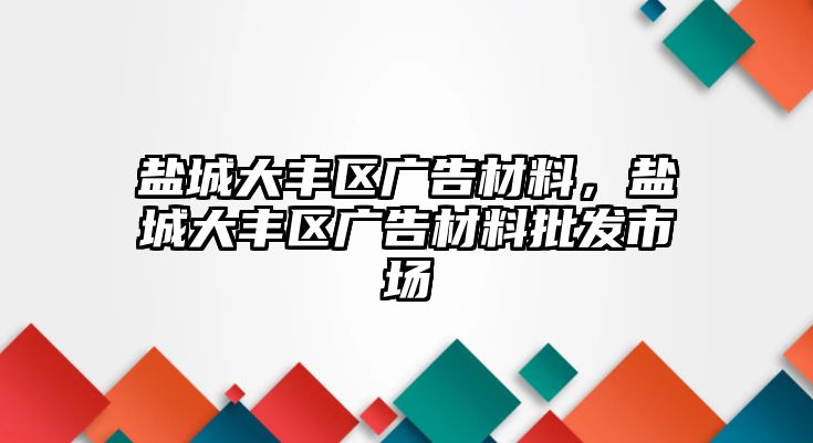 鹽城大豐區(qū)廣告材料，鹽城大豐區(qū)廣告材料批發(fā)市場