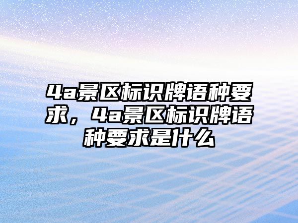 4a景區(qū)標(biāo)識牌語種要求，4a景區(qū)標(biāo)識牌語種要求是什么