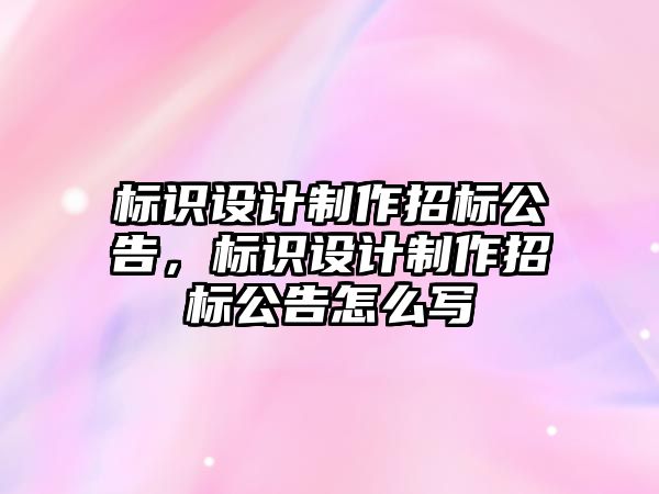 標識設計制作招標公告，標識設計制作招標公告怎么寫