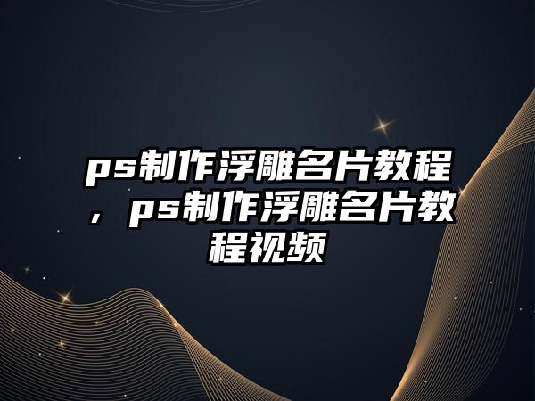 ps制作浮雕名片教程，ps制作浮雕名片教程視頻