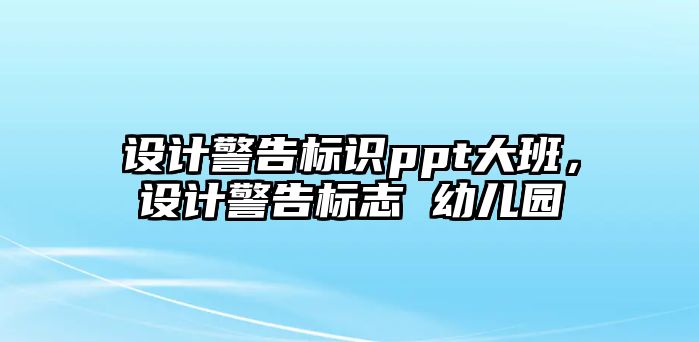 設(shè)計警告標(biāo)識ppt大班，設(shè)計警告標(biāo)志 幼兒園