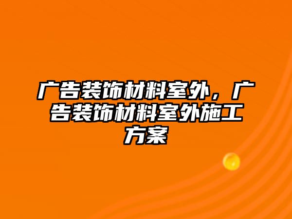 廣告裝飾材料室外，廣告裝飾材料室外施工方案