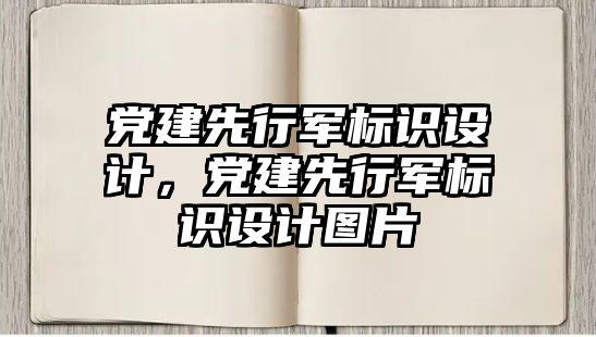 黨建先行軍標識設計，黨建先行軍標識設計圖片