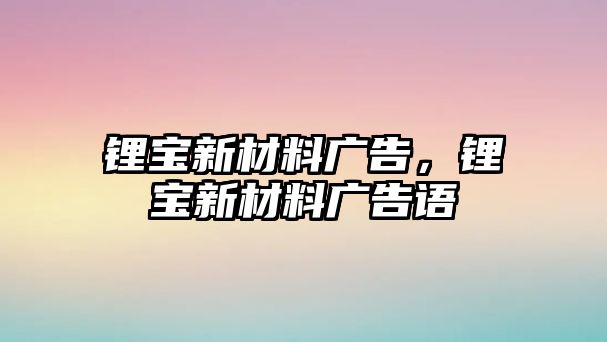 鋰寶新材料廣告，鋰寶新材料廣告語