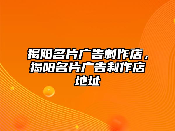 揭陽名片廣告制作店，揭陽名片廣告制作店地址