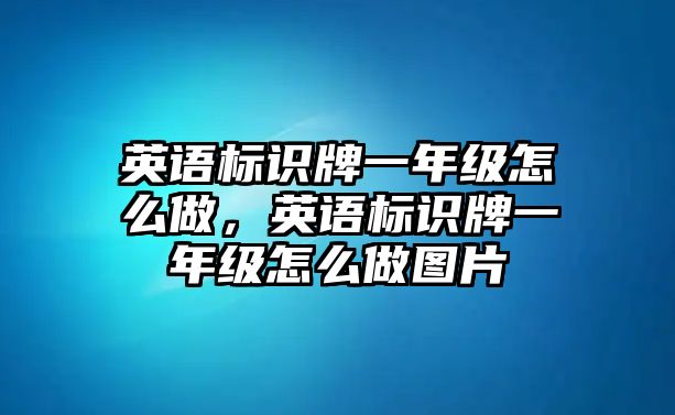 英語(yǔ)標(biāo)識(shí)牌一年級(jí)怎么做，英語(yǔ)標(biāo)識(shí)牌一年級(jí)怎么做圖片