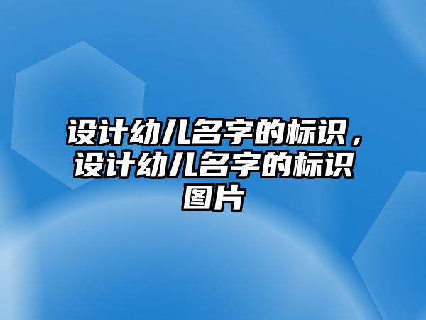 設(shè)計(jì)幼兒名字的標(biāo)識(shí)，設(shè)計(jì)幼兒名字的標(biāo)識(shí)圖片