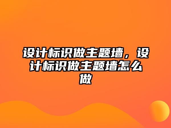 設(shè)計標識做主題墻，設(shè)計標識做主題墻怎么做