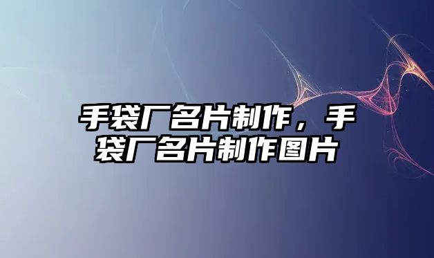 手袋廠名片制作，手袋廠名片制作圖片