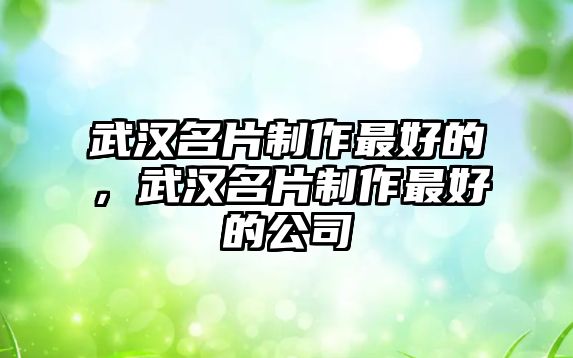 武漢名片制作最好的，武漢名片制作最好的公司