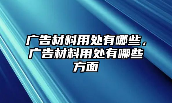 廣告材料用處有哪些，廣告材料用處有哪些方面