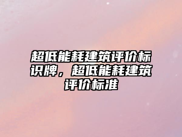 超低能耗建筑評價標識牌，超低能耗建筑評價標準