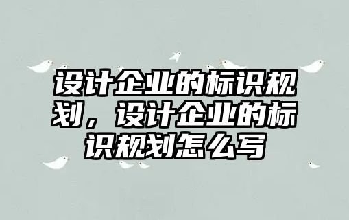 設(shè)計企業(yè)的標識規(guī)劃，設(shè)計企業(yè)的標識規(guī)劃怎么寫