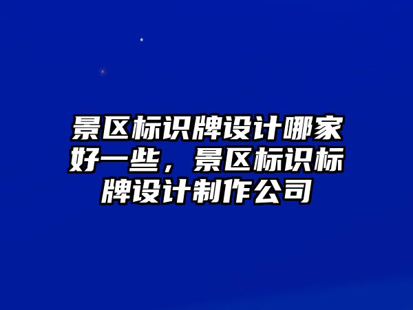 景區(qū)標(biāo)識(shí)牌設(shè)計(jì)哪家好一些，景區(qū)標(biāo)識(shí)標(biāo)牌設(shè)計(jì)制作公司