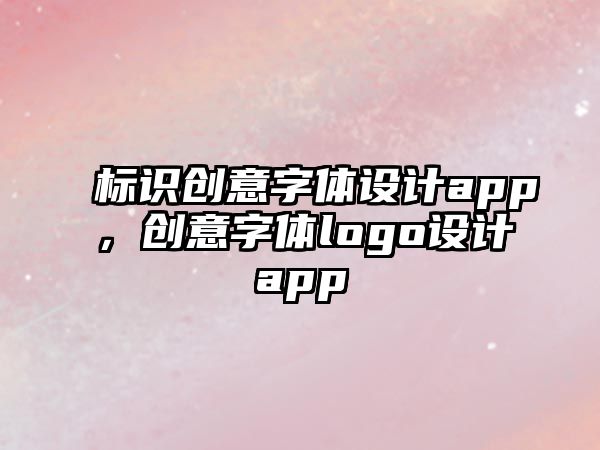 標(biāo)識(shí)創(chuàng)意字體設(shè)計(jì)app，創(chuàng)意字體logo設(shè)計(jì)app