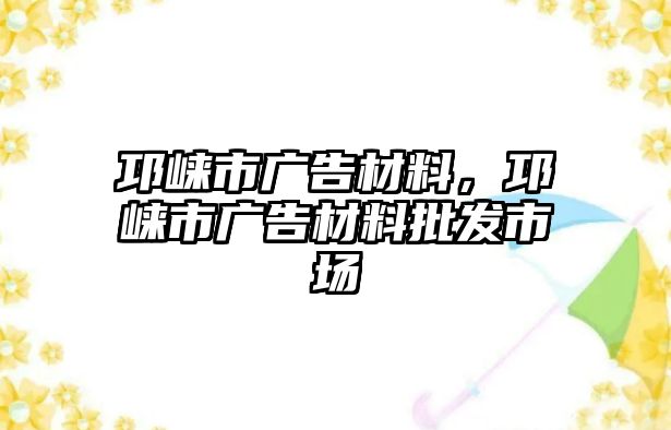 邛崍市廣告材料，邛崍市廣告材料批發(fā)市場